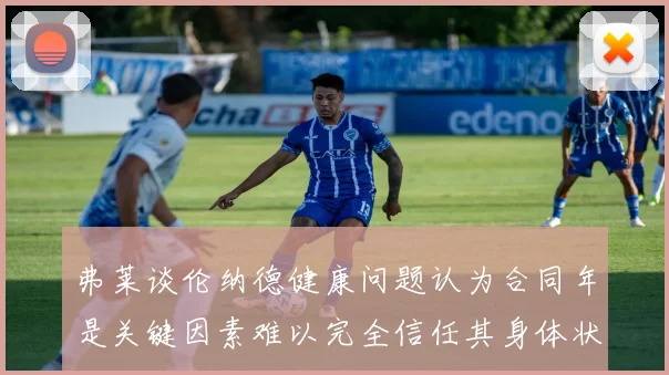 弗莱谈伦纳德健康问题认为合同年是关键因素难以完全信任其身体状况